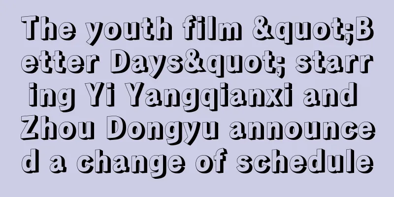 The youth film "Better Days" starring Yi Yangqianxi and Zhou Dongyu announced a change of schedule