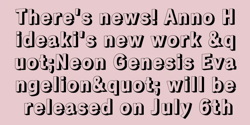 There's news! Anno Hideaki's new work "Neon Genesis Evangelion" will be released on July 6th
