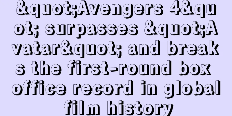 "Avengers 4" surpasses "Avatar" and breaks the first-round box office record in global film history