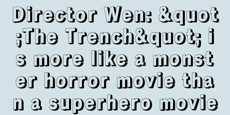 Director Wen: "The Trench" is more like a monster horror movie than a superhero movie