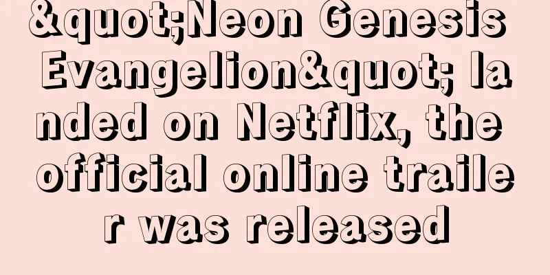 "Neon Genesis Evangelion" landed on Netflix, the official online trailer was released