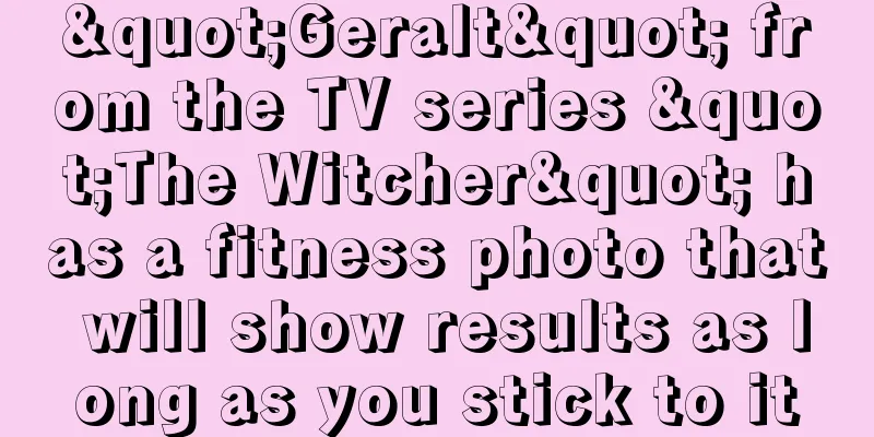 "Geralt" from the TV series "The Witcher" has a fitness photo that will show results as long as you stick to it
