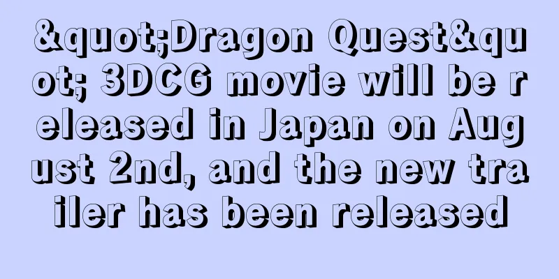 "Dragon Quest" 3DCG movie will be released in Japan on August 2nd, and the new trailer has been released