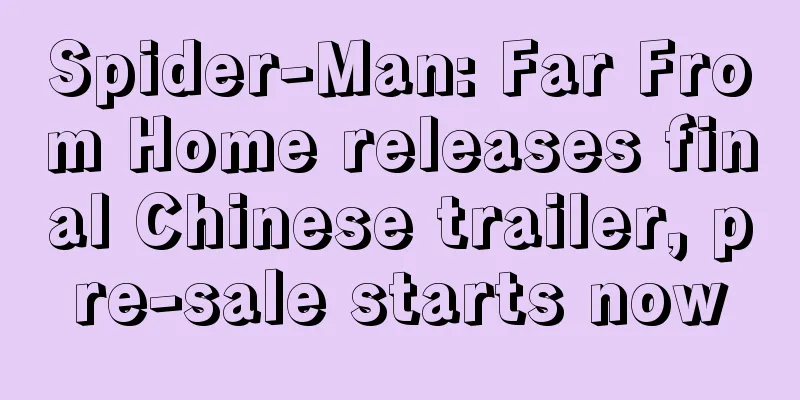 Spider-Man: Far From Home releases final Chinese trailer, pre-sale starts now