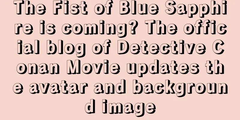 The Fist of Blue Sapphire is coming? The official blog of Detective Conan Movie updates the avatar and background image