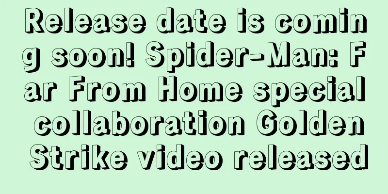 Release date is coming soon! Spider-Man: Far From Home special collaboration Golden Strike video released