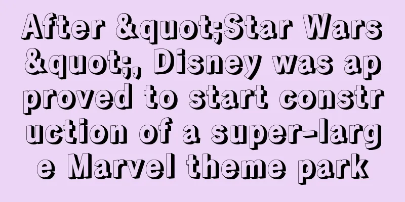 After "Star Wars", Disney was approved to start construction of a super-large Marvel theme park