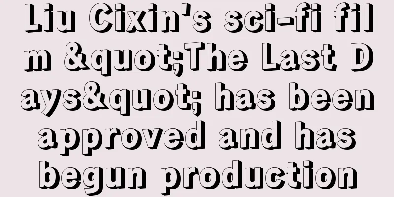Liu Cixin's sci-fi film "The Last Days" has been approved and has begun production