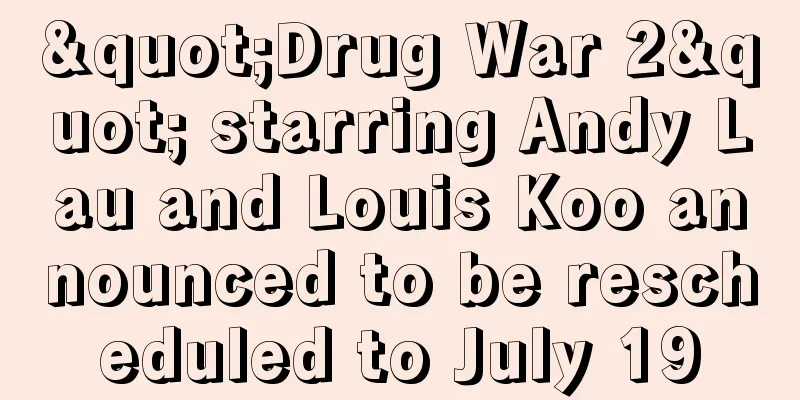"Drug War 2" starring Andy Lau and Louis Koo announced to be rescheduled to July 19