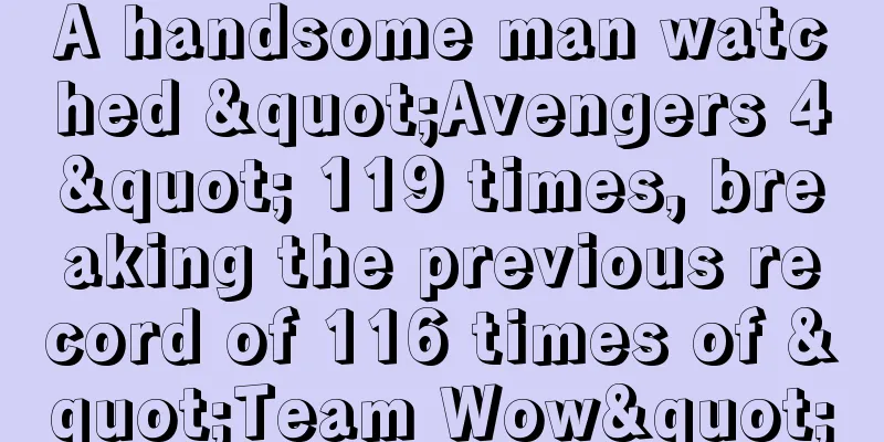 A handsome man watched "Avengers 4" 119 times, breaking the previous record of 116 times of "Team Wow"