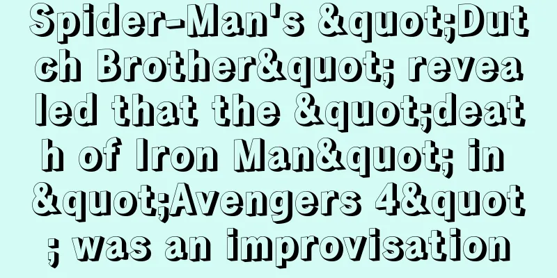 Spider-Man's "Dutch Brother" revealed that the "death of Iron Man" in "Avengers 4" was an improvisation