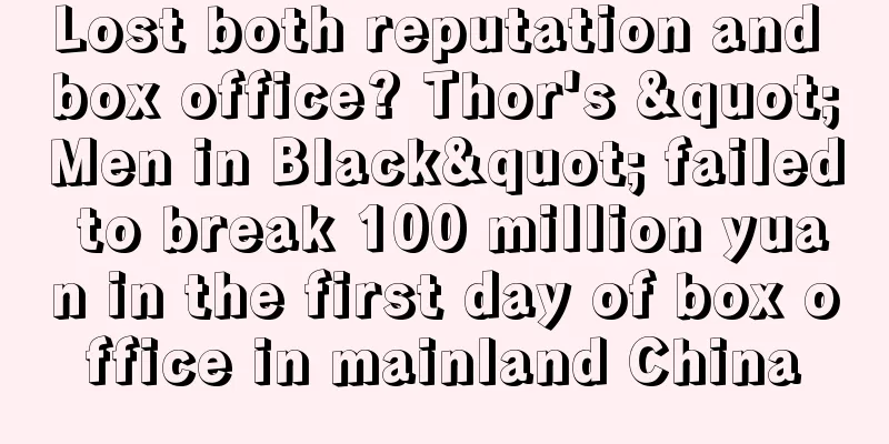 Lost both reputation and box office? Thor's "Men in Black" failed to break 100 million yuan in the first day of box office in mainland China