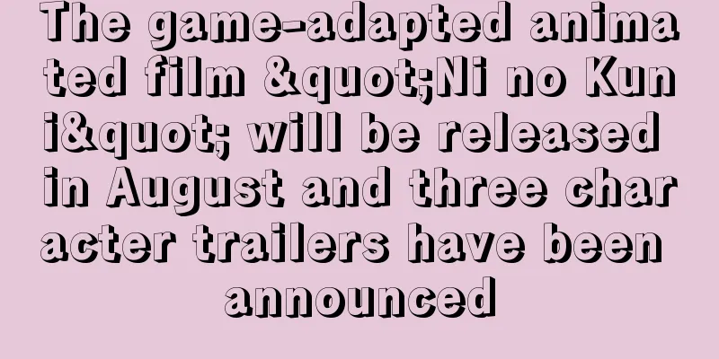 The game-adapted animated film "Ni no Kuni" will be released in August and three character trailers have been announced