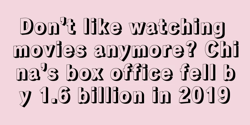 Don’t like watching movies anymore? China’s box office fell by 1.6 billion in 2019