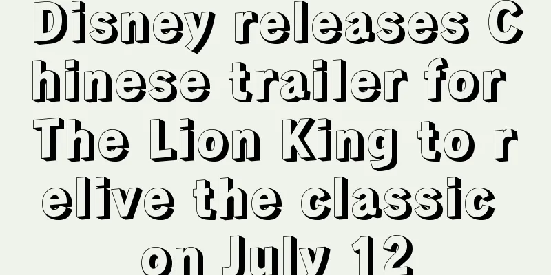 Disney releases Chinese trailer for The Lion King to relive the classic on July 12
