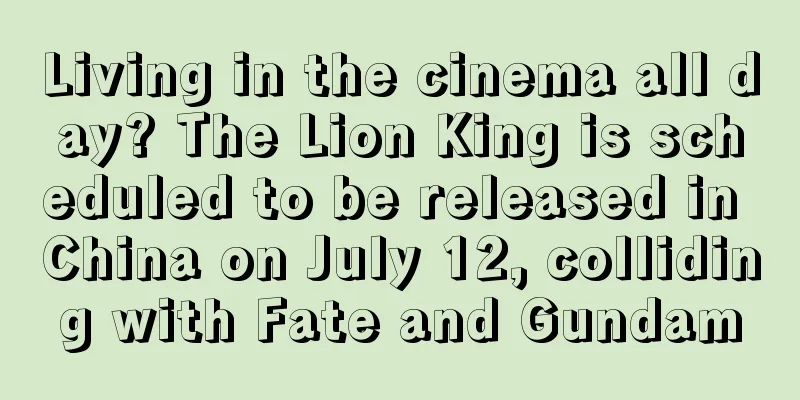 Living in the cinema all day? The Lion King is scheduled to be released in China on July 12, colliding with Fate and Gundam