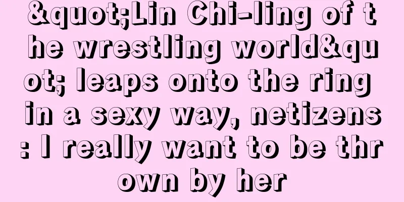"Lin Chi-ling of the wrestling world" leaps onto the ring in a sexy way, netizens: I really want to be thrown by her