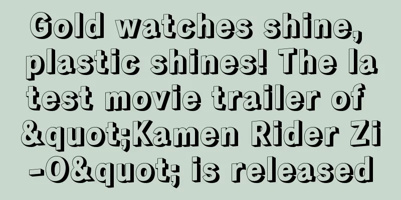 Gold watches shine, plastic shines! The latest movie trailer of "Kamen Rider Zi-O" is released