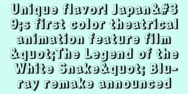 Unique flavor! Japan's first color theatrical animation feature film "The Legend of the White Snake" Blu-ray remake announced