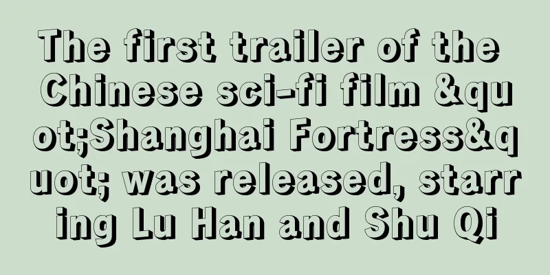 The first trailer of the Chinese sci-fi film "Shanghai Fortress" was released, starring Lu Han and Shu Qi