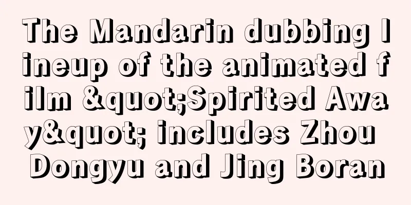 The Mandarin dubbing lineup of the animated film "Spirited Away" includes Zhou Dongyu and Jing Boran