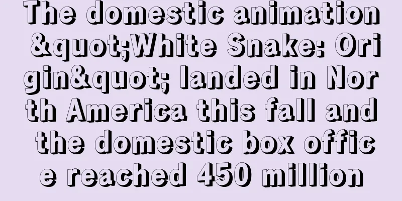 The domestic animation "White Snake: Origin" landed in North America this fall and the domestic box office reached 450 million