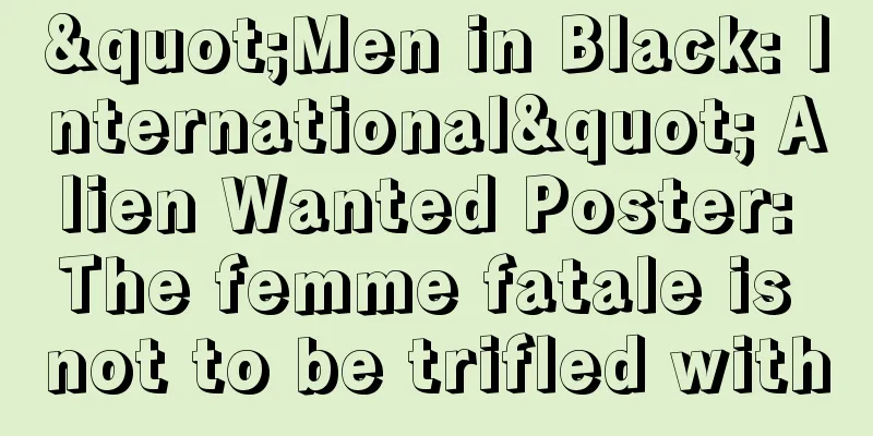 "Men in Black: International" Alien Wanted Poster: The femme fatale is not to be trifled with