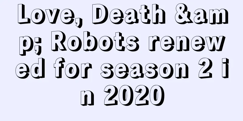 Love, Death & Robots renewed for season 2 in 2020