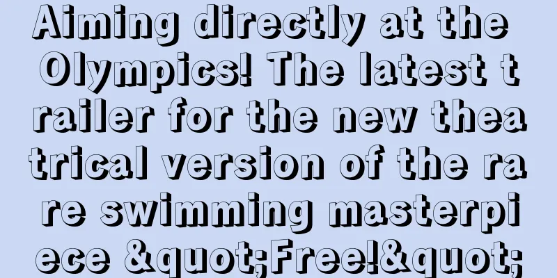 Aiming directly at the Olympics! The latest trailer for the new theatrical version of the rare swimming masterpiece "Free!"