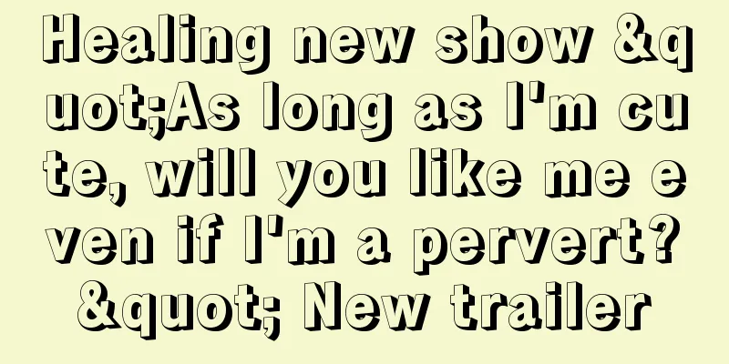 Healing new show "As long as I'm cute, will you like me even if I'm a pervert?" New trailer