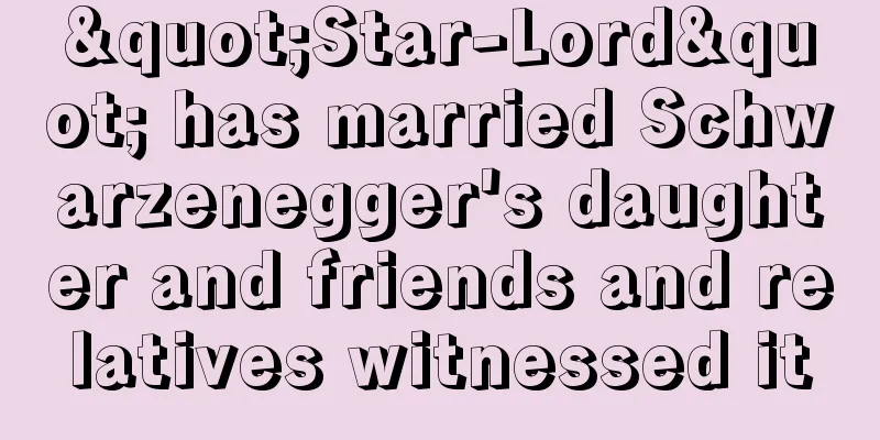 "Star-Lord" has married Schwarzenegger's daughter and friends and relatives witnessed it