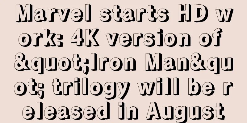 Marvel starts HD work: 4K version of "Iron Man" trilogy will be released in August