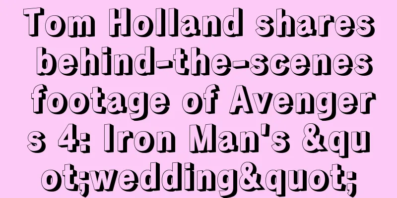 Tom Holland shares behind-the-scenes footage of Avengers 4: Iron Man's "wedding"