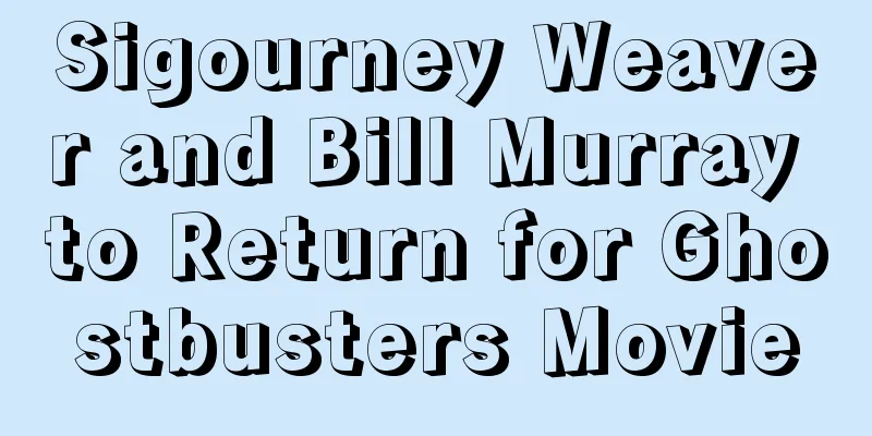 Sigourney Weaver and Bill Murray to Return for Ghostbusters Movie