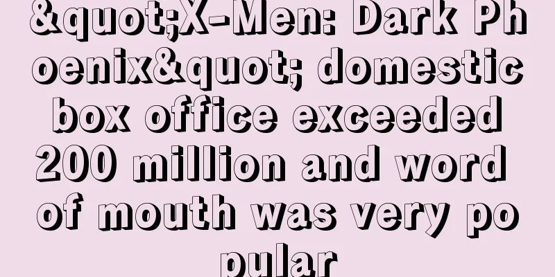 "X-Men: Dark Phoenix" domestic box office exceeded 200 million and word of mouth was very popular