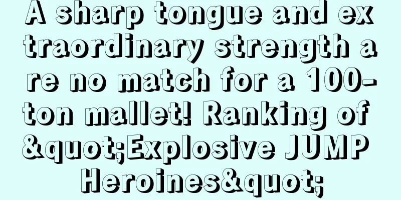 A sharp tongue and extraordinary strength are no match for a 100-ton mallet! Ranking of "Explosive JUMP Heroines"