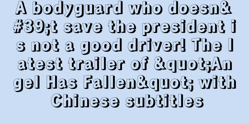 A bodyguard who doesn't save the president is not a good driver! The latest trailer of "Angel Has Fallen" with Chinese subtitles