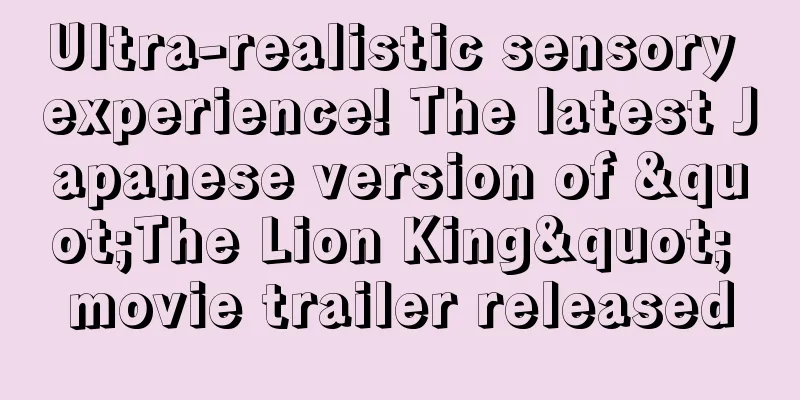 Ultra-realistic sensory experience! The latest Japanese version of "The Lion King" movie trailer released