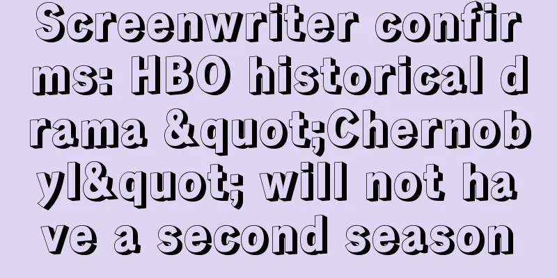 Screenwriter confirms: HBO historical drama "Chernobyl" will not have a second season