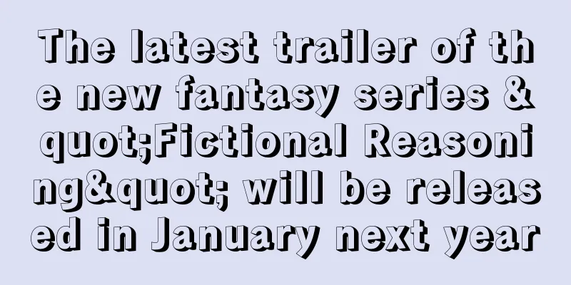 The latest trailer of the new fantasy series "Fictional Reasoning" will be released in January next year