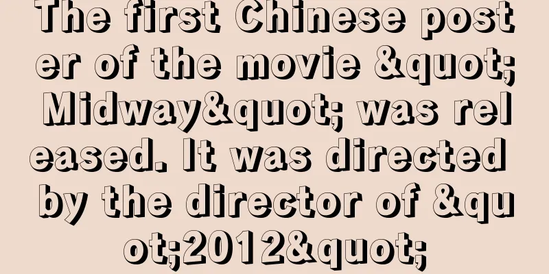 The first Chinese poster of the movie "Midway" was released. It was directed by the director of "2012"