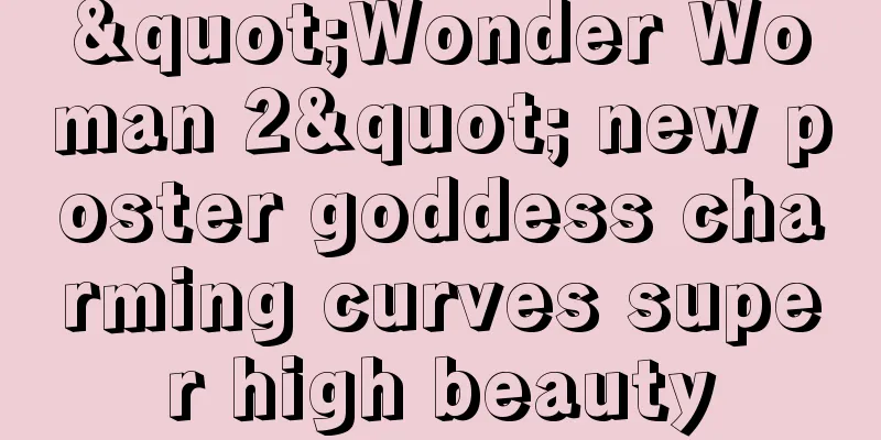 "Wonder Woman 2" new poster goddess charming curves super high beauty