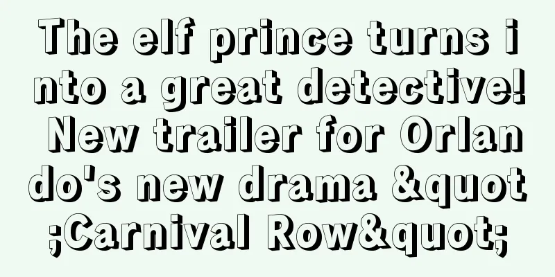 The elf prince turns into a great detective! New trailer for Orlando's new drama "Carnival Row"