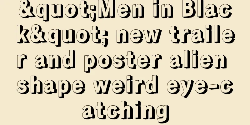 "Men in Black" new trailer and poster alien shape weird eye-catching
