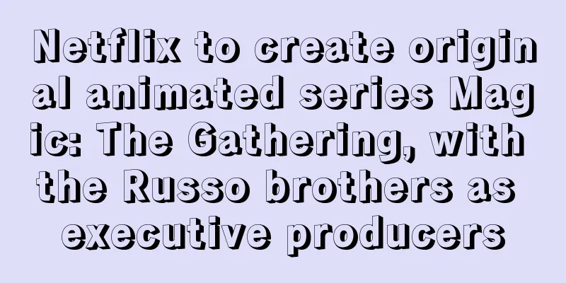 Netflix to create original animated series Magic: The Gathering, with the Russo brothers as executive producers