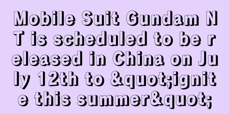 Mobile Suit Gundam NT is scheduled to be released in China on July 12th to "ignite this summer"