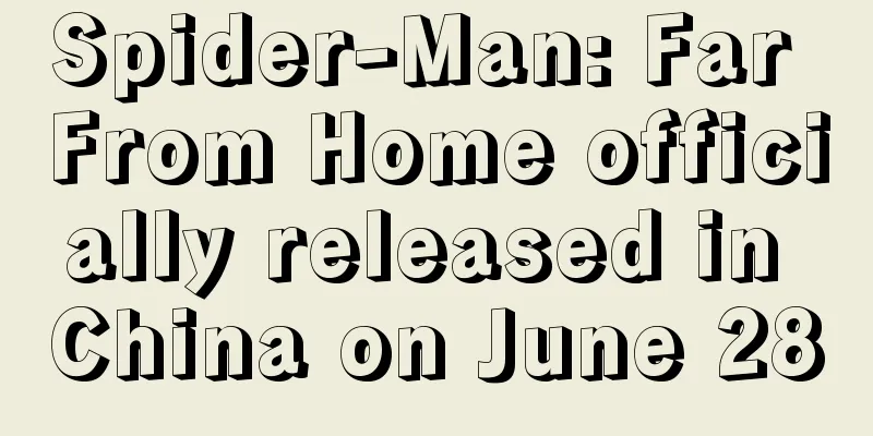 Spider-Man: Far From Home officially released in China on June 28