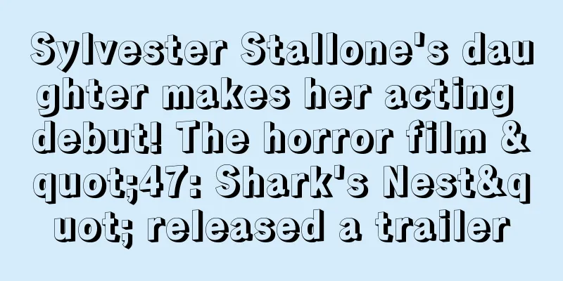 Sylvester Stallone's daughter makes her acting debut! The horror film "47: Shark's Nest" released a trailer