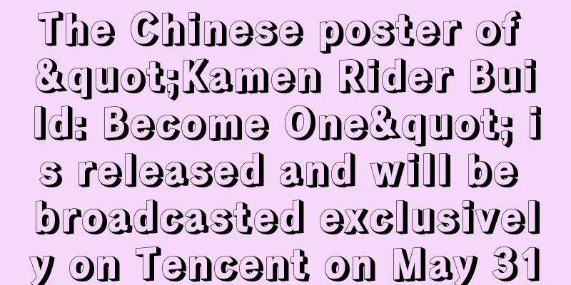 The Chinese poster of "Kamen Rider Build: Become One" is released and will be broadcasted exclusively on Tencent on May 31