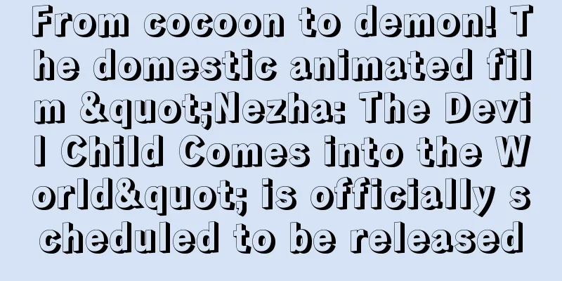 From cocoon to demon! The domestic animated film "Nezha: The Devil Child Comes into the World" is officially scheduled to be released